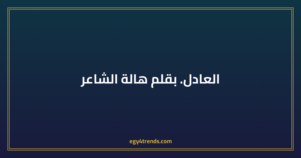العادل. بقلم هالة الشاعر