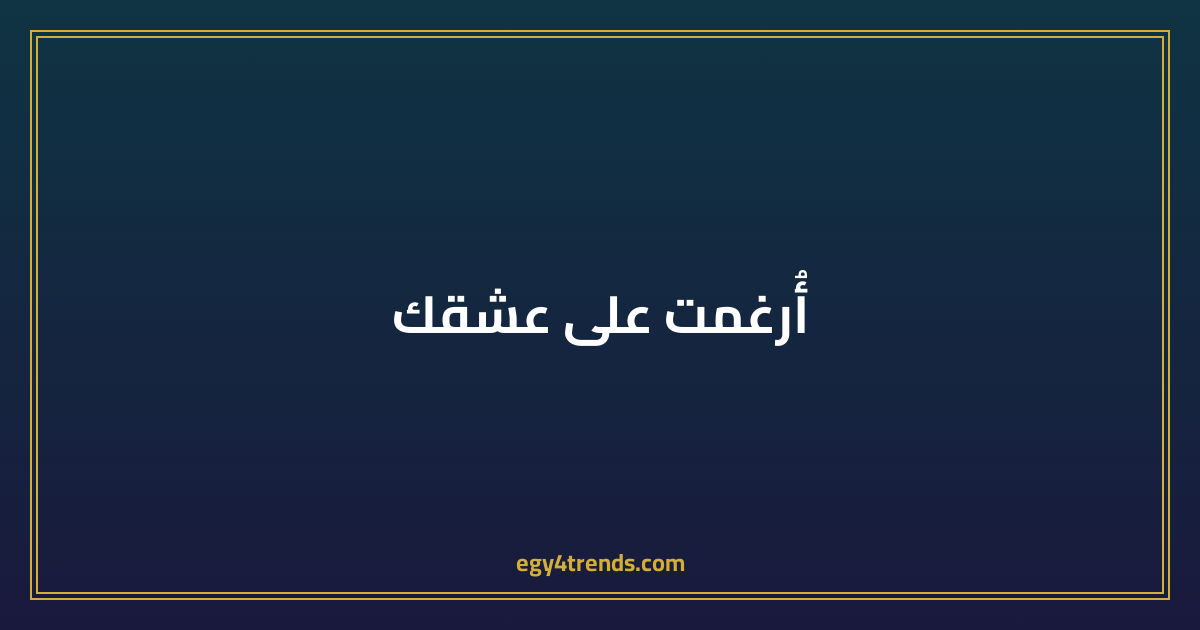 أُرغمت على عشقك